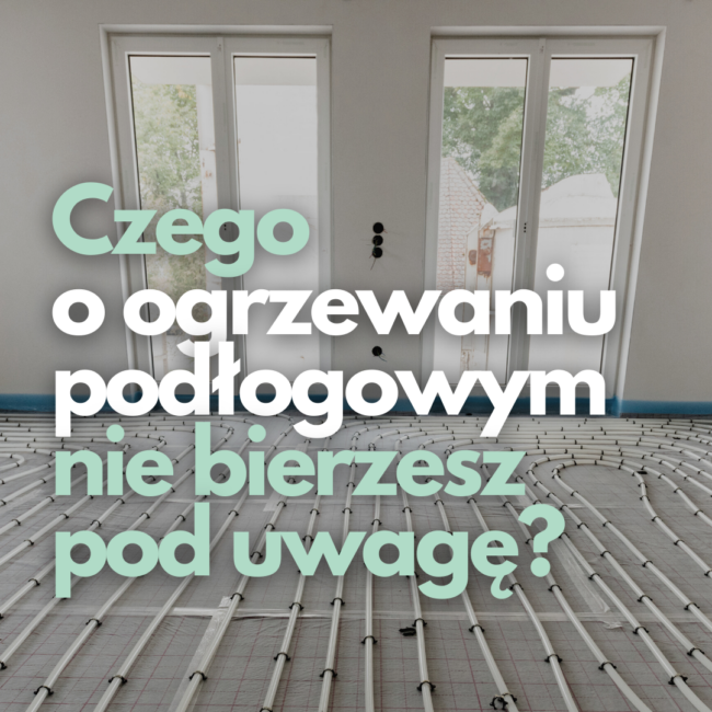 czego o ogrzewaniu podlogowym nie bierzesz pod uwage